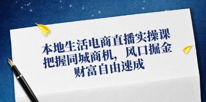本地生活电商直播实操课，把握同城商机，风口掘金，财富自由速成-E网资源