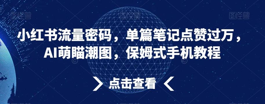 小红书流量密码，单篇笔记点赞过万，AI萌瞄潮图，保姆式手机教程【揭秘】-E网资源