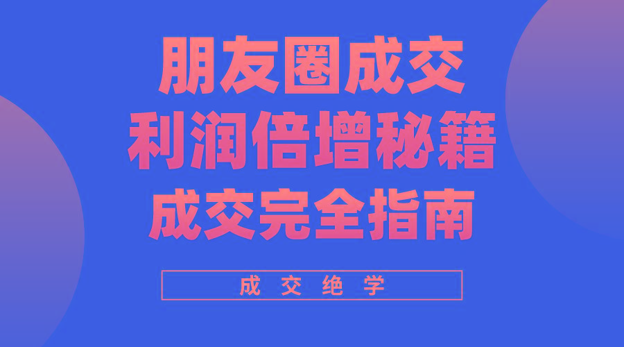 利用朋友圈成交年入100万，朋友圈成交利润倍增秘籍-E网资源