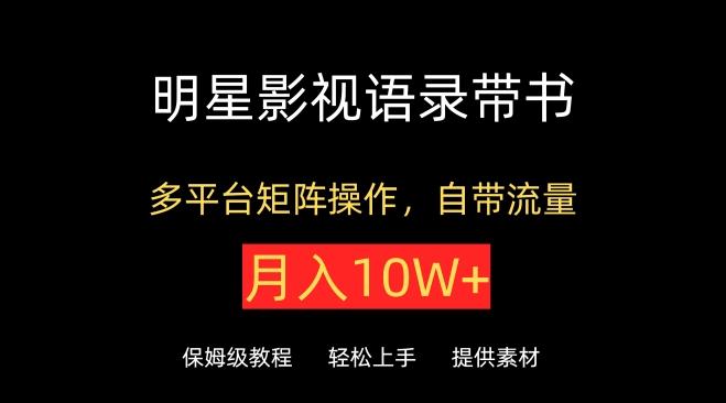 明星影视语录带书，抖音快手小红书视频号多平台矩阵操作，自带流量，月入10W+【揭秘】-E网资源