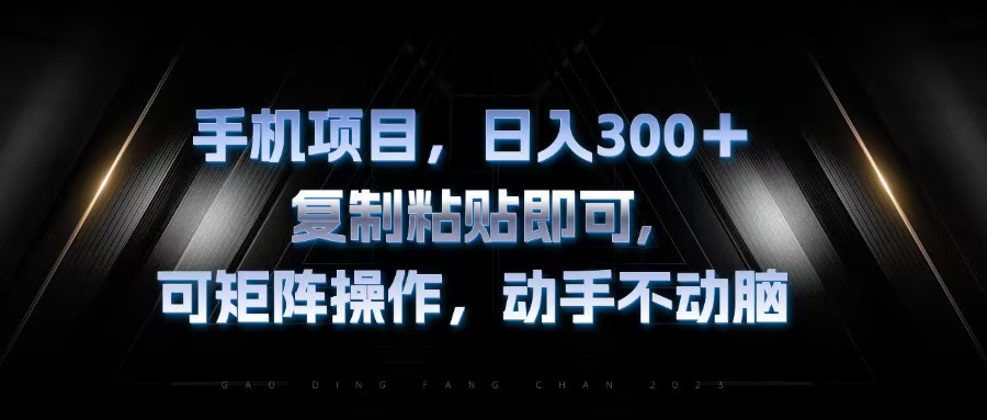 手机项目，日入300+，复制黏贴即可，可矩阵操作，动手不动脑-E网资源