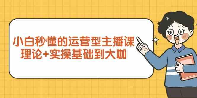 新手小白秒懂的运营型主播课，理论+实操基础到大咖(7节课)-E网资源