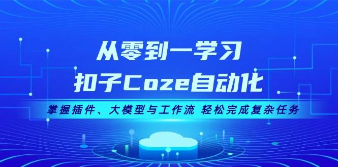 从零到一学习扣子Coze自动化，掌握插件、大模型与工作流 轻松完成复杂任务-E网资源
