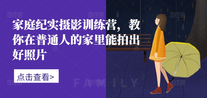 家庭纪实摄影训练营，教你在普通人的家里能拍出好照片-E网资源
