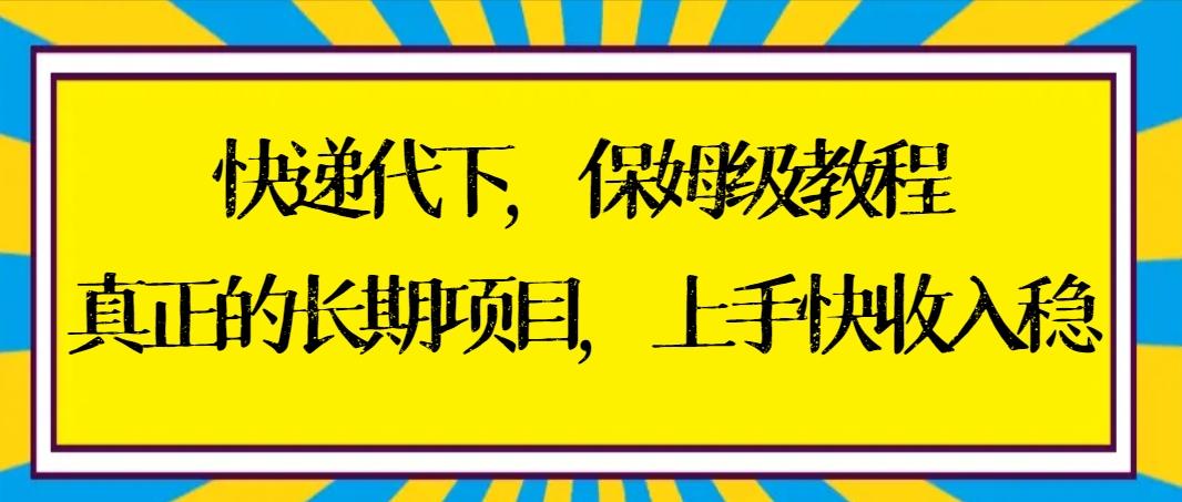 快递代下保姆级教程，真正的长期项目，上手快收入稳【实操+渠道】-E网资源