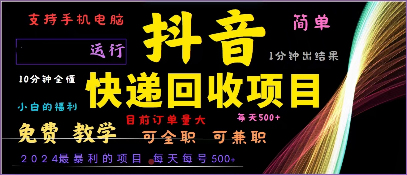 抖音快递回收，2024年最暴利项目，全自动运行，每天500+,简单且易上手…-E网资源