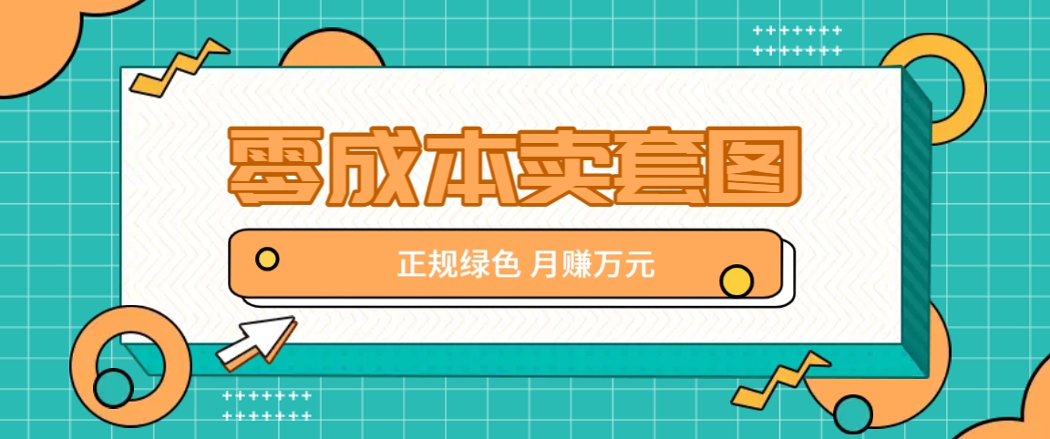 零成本卖套图，绿色正规项目，简单操作月收益10000+【揭秘】-E网资源