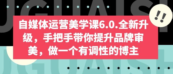 自媒体运营美学课6.0.全新升级，手把手带你提升品牌审美，做一个有调性的博主-E网资源