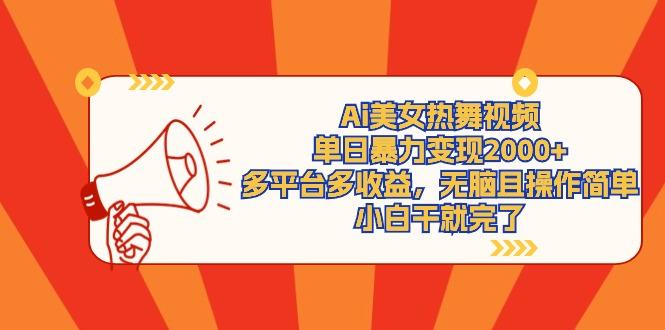 (9271期)Ai美女热舞视频，单日暴力变现2000+，多平台多收益，无脑且操作简单，小…-E网资源
