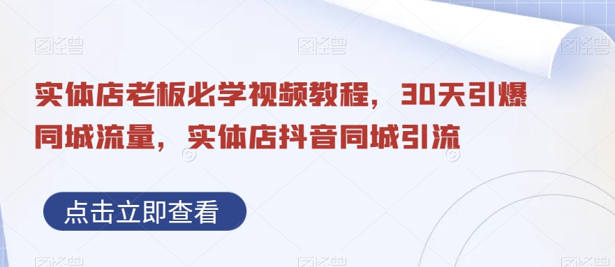 实体店老板必学视频教程，30天引爆同城流量，实体店抖音同城引流-E网资源