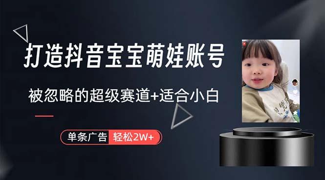 打造抖音宝宝账号，一条广告2W，大部分人忽略的超级赛道，小白简单入手-E网资源