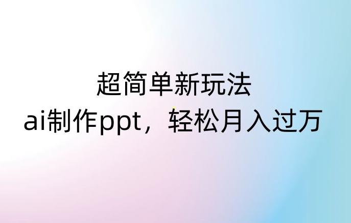 超简单新玩法，靠ai制作PPT，几分钟一个作品，小白也可以操作，月入过万【揭秘】-E网资源
