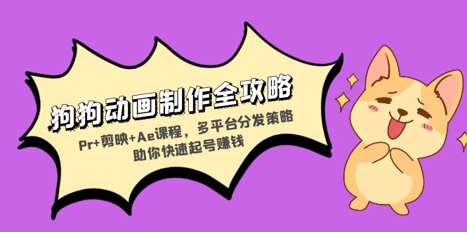 狗狗动画制作全攻略：Pr+剪映+Ae课程，多平台分发策略助你快速起号赚钱-E网资源