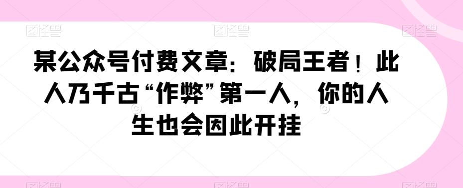 某公众号付费文章：破局王者！此人乃千古“作弊”第一人，你的人生也会因此开挂-E网资源