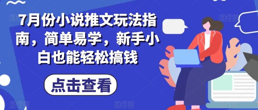 7月份小说推文玩法指南，简单易学，新手小白也能轻松搞钱-E网资源