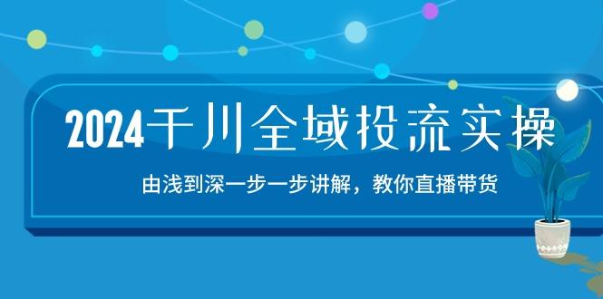2024千川-全域投流精品实操：由谈到深一步一步讲解，教你直播带货-15节-E网资源