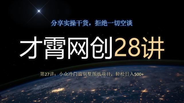 才霄网创28讲第27讲：小众冷门的别墅图纸项目，轻松日入500+-E网资源