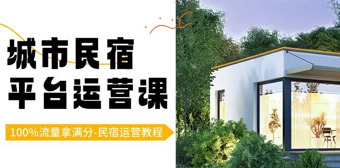 城市民宿-平台运营课，100%流量拿满分-民宿运营教程(18节课)-E网资源