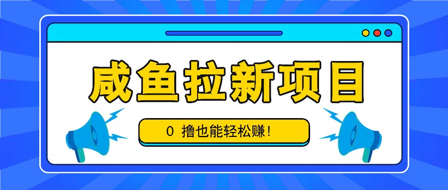 咸鱼拉新项目，拉新一单6-9元，0撸也能轻松赚，白撸几十几百！-E网资源