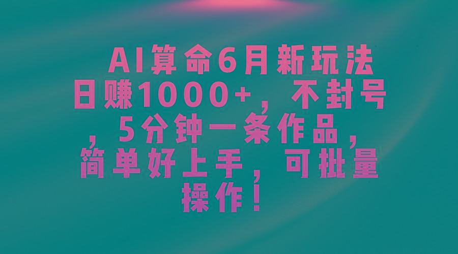 AI算命6月新玩法，日赚1000+，不封号，5分钟一条作品，简单好上手，可…-E网资源