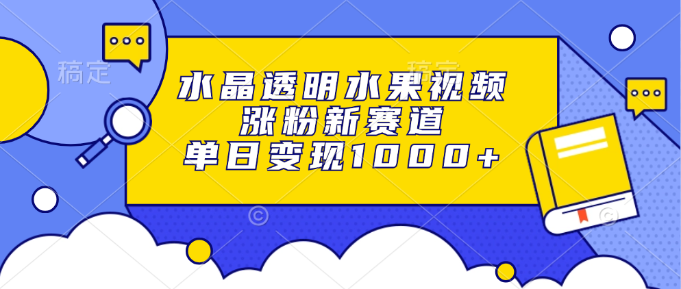 水晶透明水果视频，涨粉新赛道，单日变现1000+-E网资源
