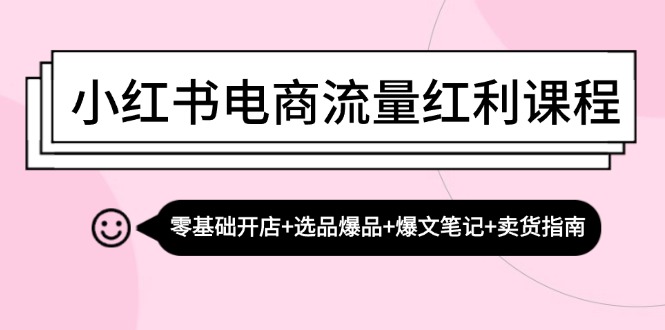 小红书电商流量红利课程：零基础开店+选品爆品+爆文笔记+卖货指南-E网资源