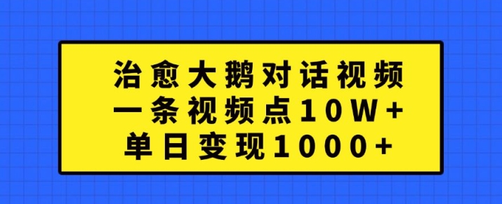 治愈大鹅对话视频，一条视频点赞 10W+，单日变现1k+【揭秘】-E网资源