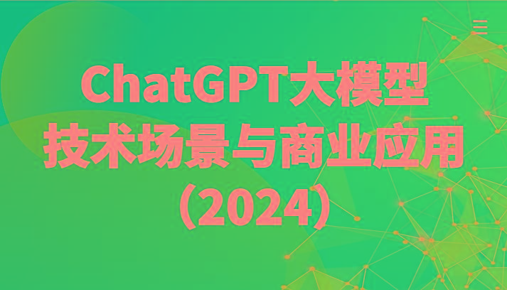ChatGPT大模型，技术场景与商业应用(2024)带你深入了解国内外大模型生态-E网资源