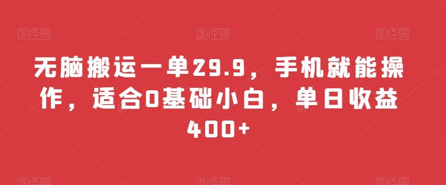 无脑搬运一单29.9，手机就能操作，适合0基础小白，单日收益400+-E网资源