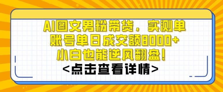 AI图文男粉带货，实测单账号单天成交额8000+，最关键是操作简单，小白看了也能上手【揭秘】-E网资源