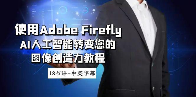 使用Adobe Firefly AI人工智能转变您的图像创造力教程-18节课-中英字幕-E网资源
