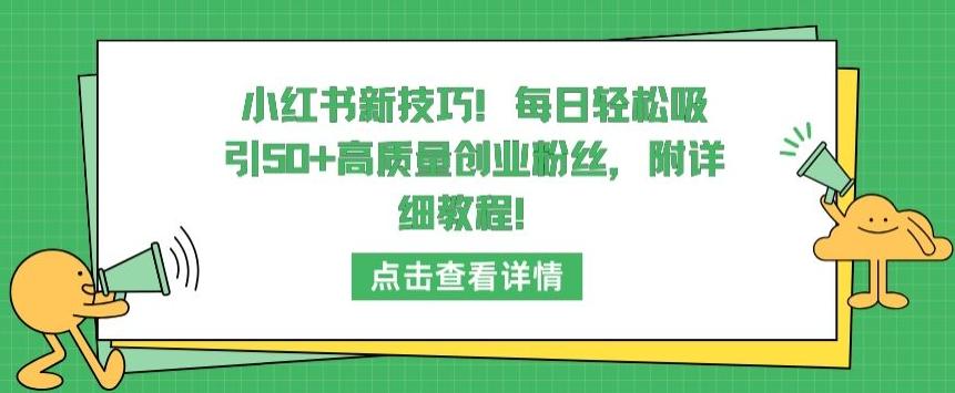 小红书新技巧，每日轻松吸引50+高质量创业粉丝，附详细教程【揭秘】-E网资源