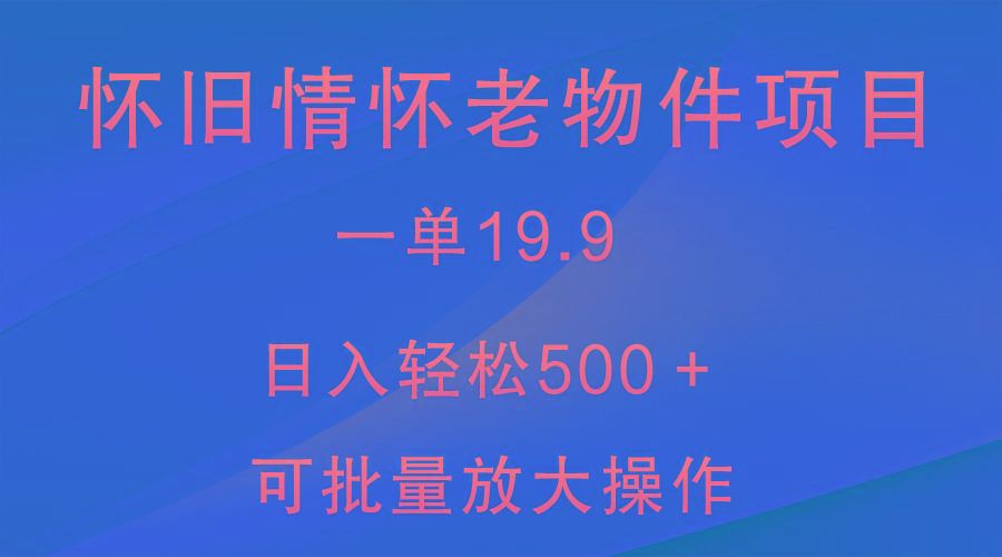 怀旧情怀老物件项目，一单19.9，日入轻松500＋，无操作难度，小白可轻松上手-E网资源