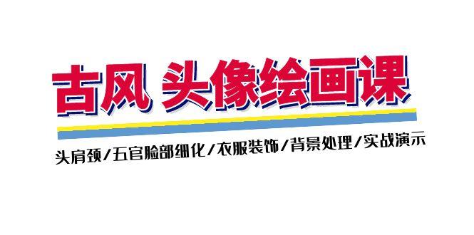 古风-头像绘画课-2期：头肩颈/五官脸部细化/衣服装饰/背景处理/实战演示-E网资源