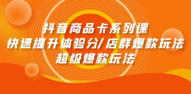 (9988期)抖音商品卡系列课：快速提升体验分/店群爆款玩法/超级爆款玩法-E网资源