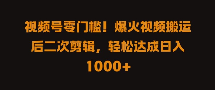 视频号零门槛，爆火视频搬运后二次剪辑，轻松达成日入 1k+【揭秘】-E网资源