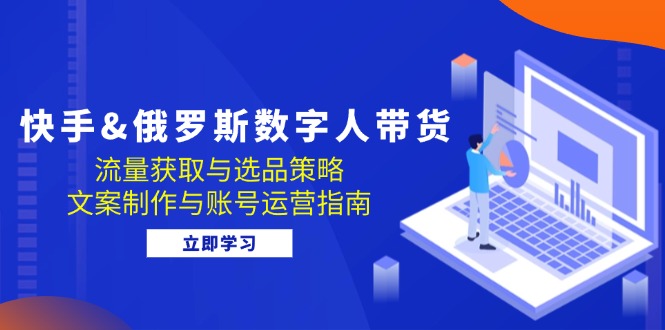 快手&俄罗斯 数字人带货：流量获取与选品策略 文案制作与账号运营指南-E网资源