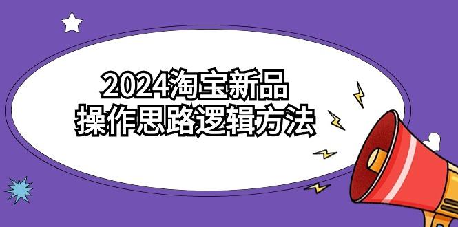 (9254期)2024淘宝新品操作思路逻辑方法(6节视频课)-E网资源