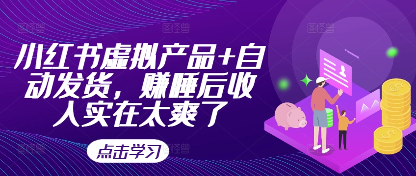 小红书虚拟产品+自动发货，赚睡后收入实在太爽了-E网资源