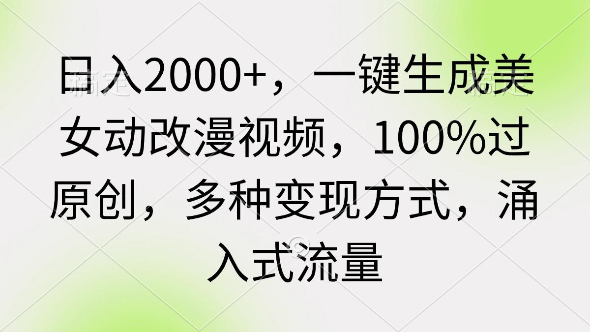 (9415期)日入2000+，一键生成美女动改漫视频，100%过原创，多种变现方式 涌入式流量-E网资源