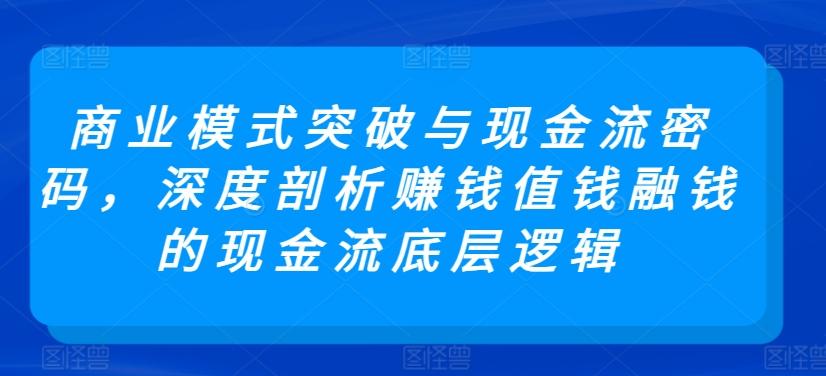 商业模式突破与现金流密码，深度剖析赚钱值钱融钱的现金流底层逻辑-E网资源