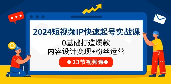 2024短视频IP快速起号实战课，0基础打造爆款内容设计变现+粉丝运营(23节-E网资源