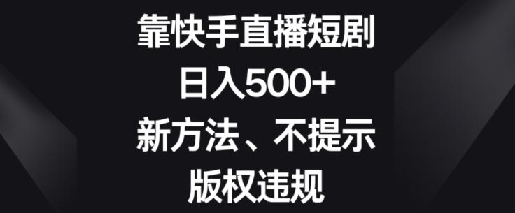 靠快手直播短剧，日入500+，新方法、不提示版权违规-E网资源