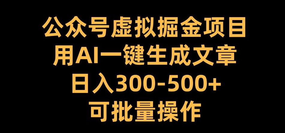 公众号虚拟掘金项目，用AI一键生成文章，日入300+可批量操作【揭秘】-E网资源