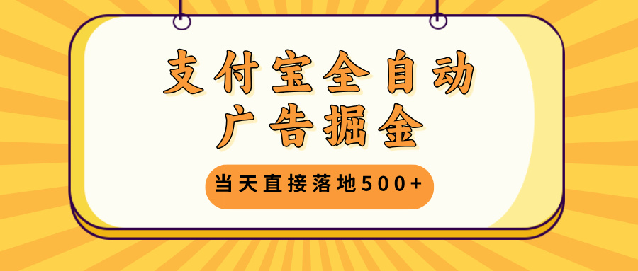 支付宝全自动广告掘金，当天直接落地500+，无需养鸡可矩阵放大操作-E网资源