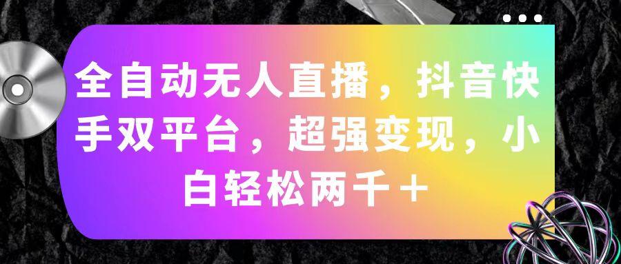全自动无人直播，抖音快手双平台，超强变现，小白轻松两千＋-E网资源
