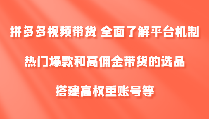 拼多多视频带货 全面了解平台机制、热门爆款和高佣金带货的选品，搭建高权重账号等-E网资源