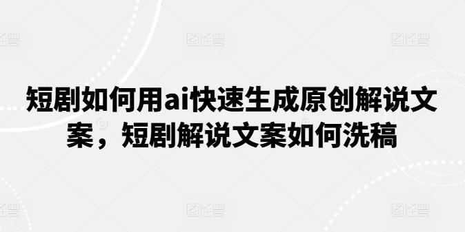 短剧如何用ai快速生成原创解说文案，短剧解说文案如何洗稿-E网资源