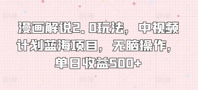 漫画解说2.0玩法，中视频计划蓝海项目，无脑操作，单日收益500+【揭秘】-E网资源