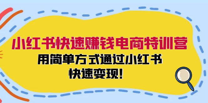 小红书快速赚钱电商特训营：用简单方式通过小红书快速变现！-E网资源